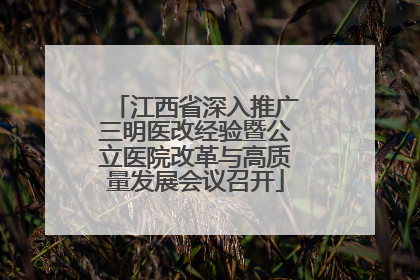 江西省深入推广三明医改经验暨公立医院改革与高质量发展会议召开