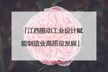 江西推动工业设计赋能制造业高质量发展
