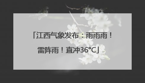 江西气象发布：雨雨雨！雷阵雨！直冲36°C