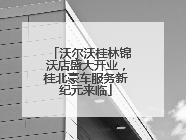 沃尔沃桂林锦沃店盛大开业，桂北豪车服务新纪元来临