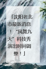 沈阳老北市最新消息！“凤舞九天”科技秀演出时间调整！
