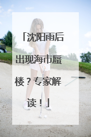 沈阳雨后出现海市蜃楼？专家解读！