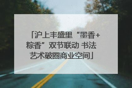 沪上丰盛里“墨香+粽香”双节联动 书法艺术破圈商业空间