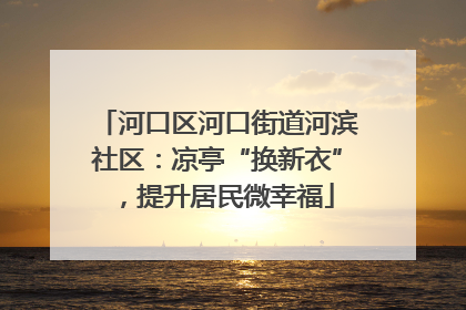 河口区河口街道河滨社区：凉亭“换新衣”，提升居民微幸福