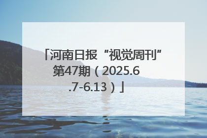河南日报“视觉周刊”第47期（2025.6.7-6.13）