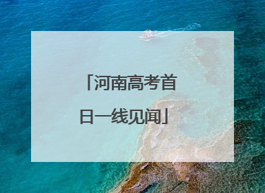 河南高考首日一线见闻