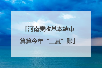 河南麦收基本结束 算算今年“三夏”账