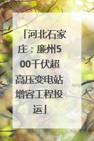 河北石家庄：廉州500千伏超高压变电站增容工程投运