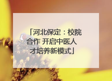 河北保定：校院合作 开启中医人才培养新模式