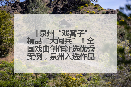 泉州“戏窝子” 精品“大阅兵”！全国戏曲创作评选优秀案例，泉州入选作品数在地级市中最多