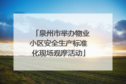 泉州市举办物业小区安全生产标准化现场观摩活动