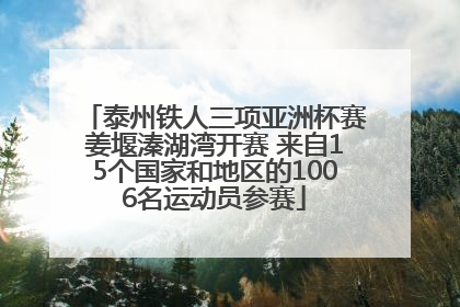 泰州铁人三项亚洲杯赛姜堰溱湖湾开赛 来自15个国家和地区的1006名运动员参赛