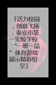 活力校园，创意飞扬：泰安市第一实验学校“一班一品”体育游戏展示精彩纷呈