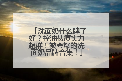 洗面奶什么牌子好？控油祛痘实力超群！被夸爆的洗面奶品牌合集！