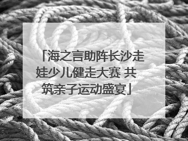 海之言助阵长沙走娃少儿健走大赛 共筑亲子运动盛宴