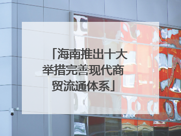 海南推出十大举措完善现代商贸流通体系