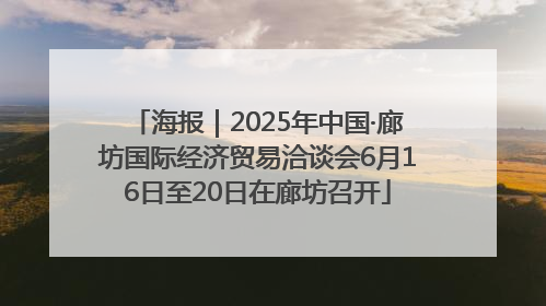 海报｜2025年中国·廊坊国际经济贸易洽谈会6月16日至20日在廊坊召开