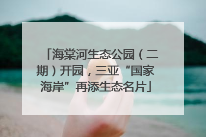 海棠河生态公园（二期）开园，三亚“国家海岸”再添生态名片