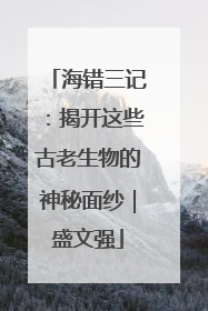 海错三记：揭开这些古老生物的神秘面纱｜盛文强