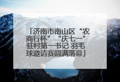 济南市南山区“农商行杯”“庆七一”驻村第一书记 羽毛球邀请赛圆满落幕