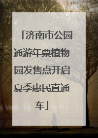 济南市公园通游年票植物园发售点开启夏季惠民直通车