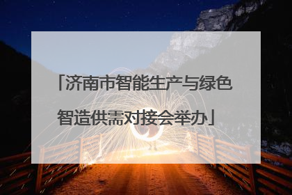 济南市智能生产与绿色智造供需对接会举办