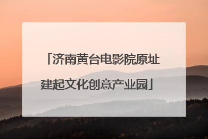 济南黄台电影院原址建起文化创意产业园