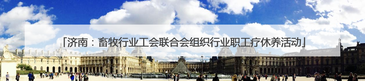 济南：畜牧行业工会联合会组织行业职工疗休养活动