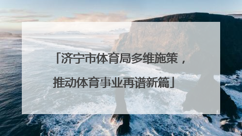 济宁市体育局多维施策，推动体育事业再谱新篇