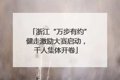 浙江“万步有约”健走激励大赛启动，千人集体开卷