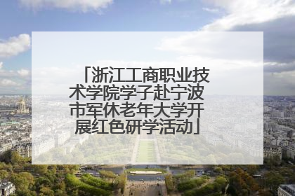 浙江工商职业技术学院学子赴宁波市军休老年大学开展红色研学活动
