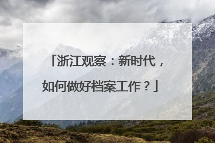 浙江观察：新时代，如何做好档案工作？