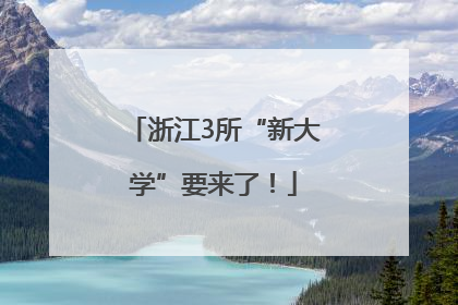 浙江3所“新大学”要来了！