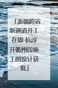 浙赣跨省新通道开工在即 杭淳开衢州段施工图设计获批