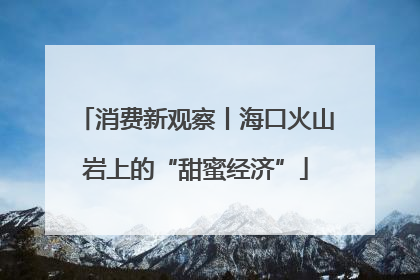 消费新观察丨海口火山岩上的“甜蜜经济”
