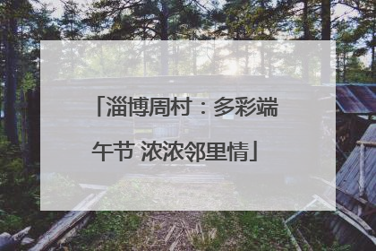 淄博周村：多彩端午节 浓浓邻里情