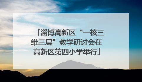 淄博高新区“一核三维三层”教学研讨会在高新区第四小学举行