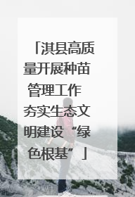 淇县高质量开展种苗管理工作 夯实生态文明建设“绿色根基”