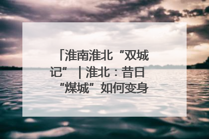 淮南淮北“双城记”｜淮北：昔日“煤城”如何变身文旅“美城”？
