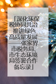 深化环保税协同共治 推进绿色高质量发展——张家界市税务局、市生态环境局签署合作备忘录