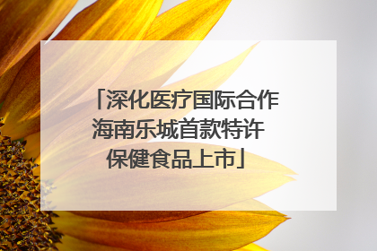 深化医疗国际合作 海南乐城首款特许保健食品上市