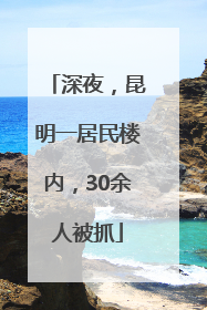 深夜，昆明一居民楼内，30余人被抓