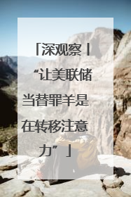 深观察丨“让美联储当替罪羊是在转移注意力”