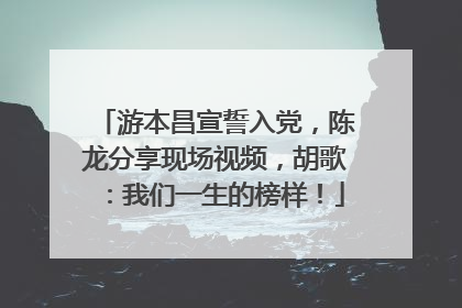 游本昌宣誓入党，陈龙分享现场视频，胡歌：我们一生的榜样！
