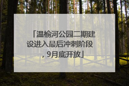 温榆河公园二期建设进入最后冲刺阶段，9月底开放