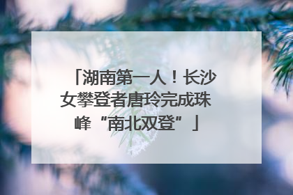 湖南第一人！长沙女攀登者唐玲完成珠峰“南北双登”