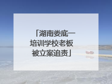 湖南娄底一培训学校老板被立案追责