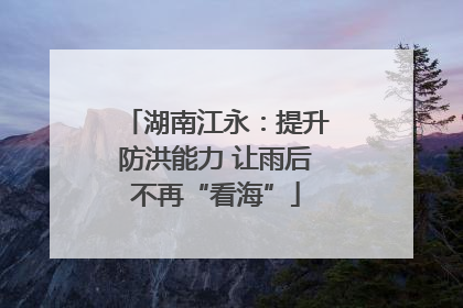 湖南江永：提升防洪能力 让雨后不再“看海”