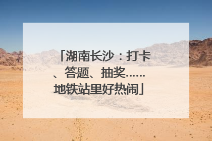 湖南长沙：打卡、答题、抽奖……地铁站里好热闹