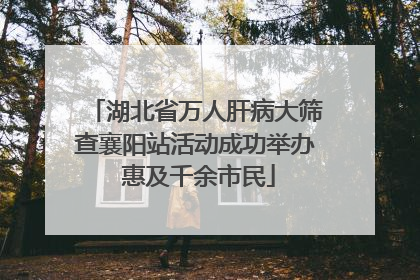 湖北省万人肝病大筛查襄阳站活动成功举办 惠及千余市民